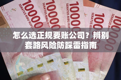 济南怎么选正规要账公司？辨别套路风险防踩雷指南