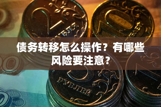 济南债务转移怎么操作？有哪些风险要注意？