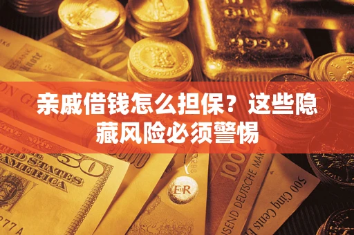 济南亲戚借钱怎么担保？这些隐藏风险必须警惕