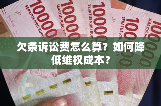 济南欠条诉讼费怎么算？如何降低维权成本？
