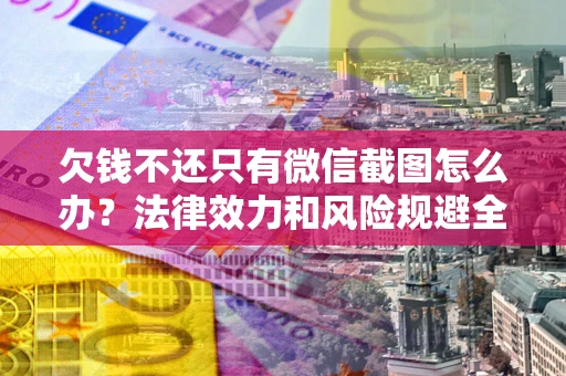 济南欠钱不还只有微信截图怎么办？法律效力和风险规避全解析