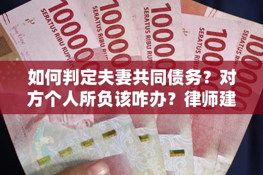 济南如何判定夫妻共同债务？对方个人所负该咋办？律师建议