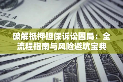 济南破解抵押担保诉讼困局:全流程指南与风险避坑宝典 济南破解抵押担保诉讼困局:全流程指南与风险避坑宝典