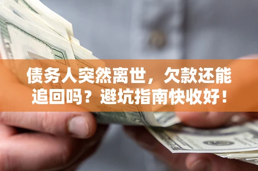 济南债务人突然离世，欠款还能追回吗？避坑指南快收好！