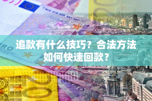 济南追款有什么技巧？合法方法如何快速回款？
