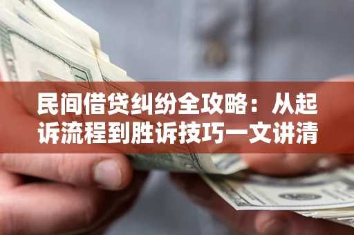 济南民间借贷纠纷全攻略：从起诉流程到胜诉技巧一文讲清