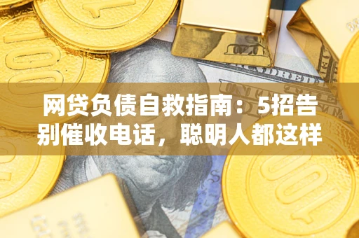 济南网贷负债自救指南：5招告别催收电话，聪明人都这样做