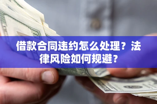 济南借款合同违约怎么处理？法律风险如何规避？