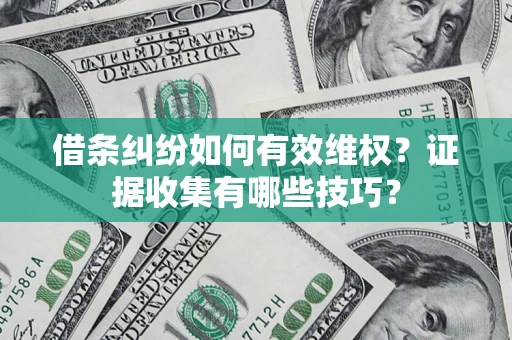 济南借条纠纷如何有效维权？证据收集有哪些技巧？