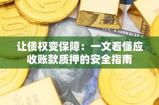 济南让债权变保障：一文看懂应收账款质押的安全指南