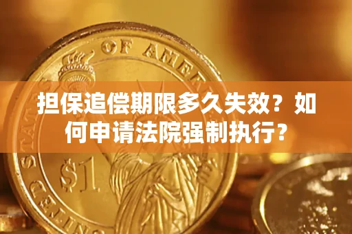 济南担保追偿期限多久失效？如何申请法院强制执行？