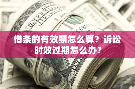 济南借条的有效期怎么算？诉讼时效过期怎么办？