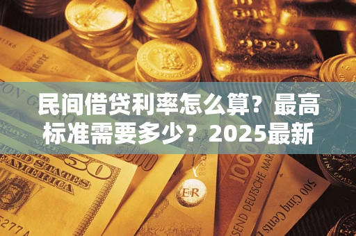 济南民间借贷利率怎么算？最高标准需要多少？2025最新避坑指南