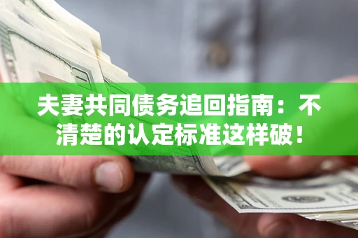 济南夫妻共同债务追回指南：不清楚的认定标准这样破！