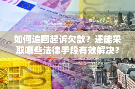 济南如何追回起诉欠款？还能采取哪些法律手段有效解决？