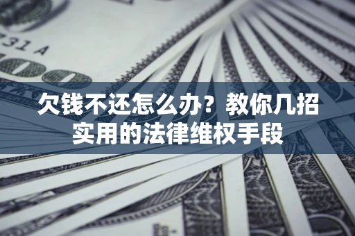 济南欠钱不还怎么办？教你几招实用的法律维权手段