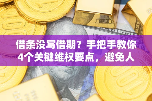 济南借条没写借期？手把手教你4个关键维权要点，避免人财两空