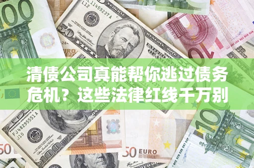 济南清债公司真能帮你逃过债务危机？这些法律红线千万别踩
