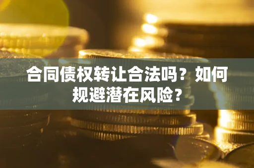 济南合同债权转让合法吗?如何规避潜在风险? 济南合同债权转让合法吗?如何规避潜在风险?