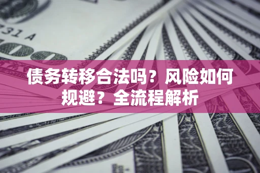 济南债务转移合法吗？风险如何规避？全流程解析