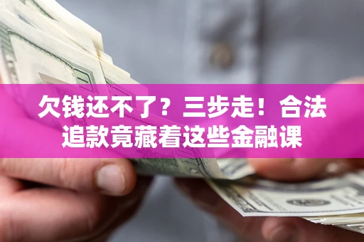 济南欠钱还不了？三步走！合法追款竟藏着这些金融课