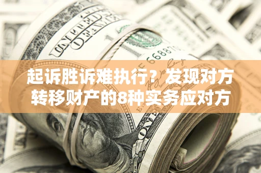 济南起诉胜诉难执行？发现对方转移财产的8种实务应对方案