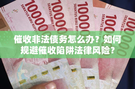 济南催收非法债务怎么办？如何规避催收陷阱法律风险？