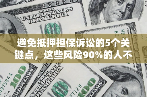 济南避免抵押担保诉讼的5个关键点，这些风险90%的人不知道！