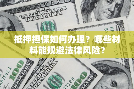济南抵押担保如何办理？哪些材料能规避法律风险？