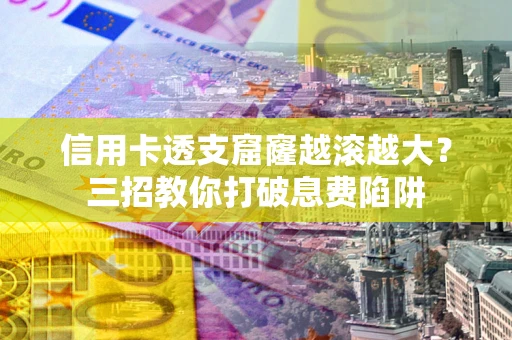 济南信用卡透支窟窿越滚越大？三招教你打破息费陷阱