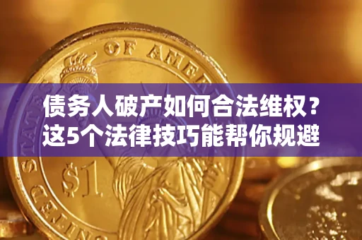 济南债务人破产如何合法维权？这5个法律技巧能帮你规避风险
