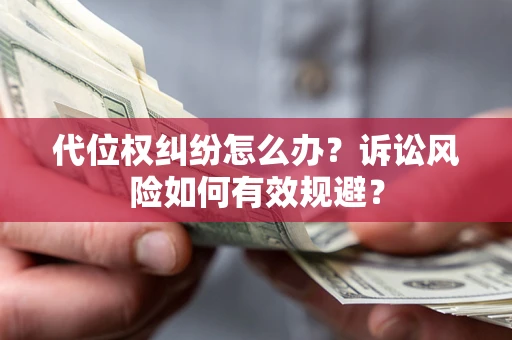 济南代位权纠纷怎么办？诉讼风险如何有效规避？