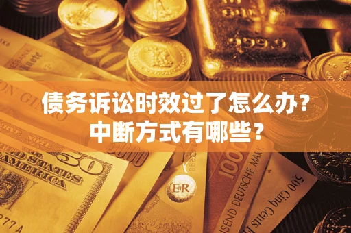 济南债务诉讼时效过了怎么办？中断方式有哪些？