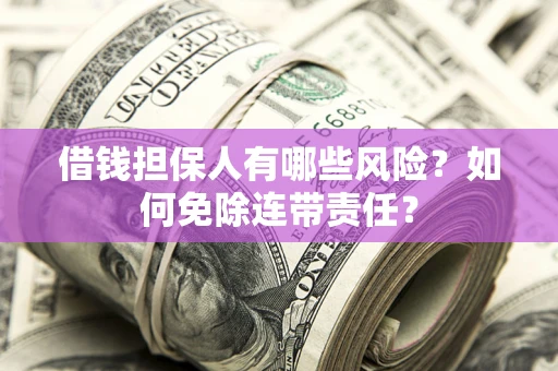 济南借钱担保人有哪些风险？如何免除连带责任？