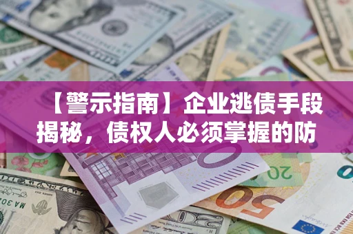 济南【警示指南】企业逃债手段揭秘，债权人必须掌握的防坑宝典