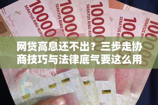 济南网贷高息还不出？三步走协商技巧与法律底气要这么用