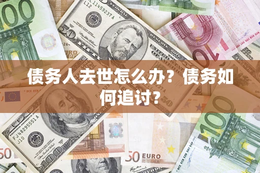 济南债务人去世怎么办？债务如何追讨？