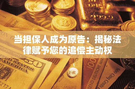 济南当担保人成为原告:揭秘法律赋予您的追偿主动权 济南当担保人成为原告:揭秘法律赋予您的追偿主动权