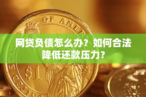 济南网贷负债怎么办？如何合法降低还款压力？