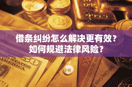 济南借条纠纷怎么解决更有效？如何规避法律风险？