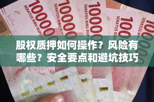 济南股权质押如何操作？风险有哪些？安全要点和避坑技巧？
