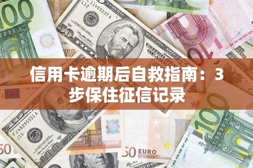 济南信用卡逾期后自救指南：3步保住征信记录