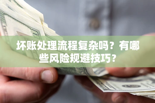 济南坏账处理流程复杂吗？有哪些风险规避技巧？