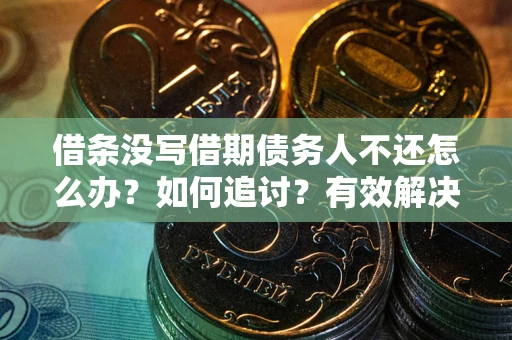 济南借条没写借期债务人不还怎么办？如何追讨？有效解决方案！
