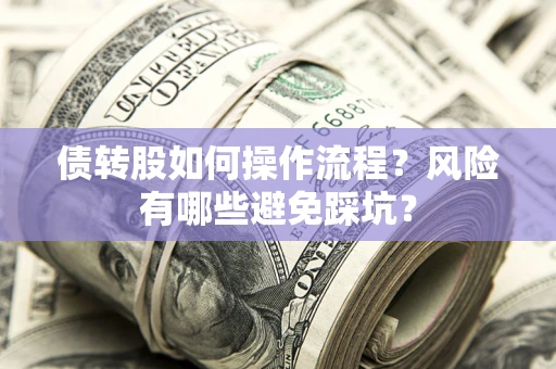 济南债转股如何操作流程?风险有哪些避免踩坑? 济南债转股如何操作流程?风险有哪些避免踩坑?