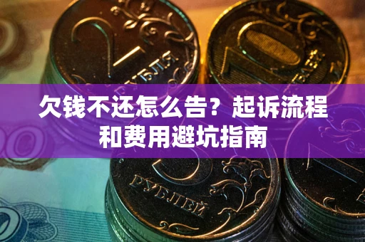 济南欠钱不还怎么告?起诉流程和费用避坑指南 济南欠钱不还怎么告?起诉流程和费用避坑指南