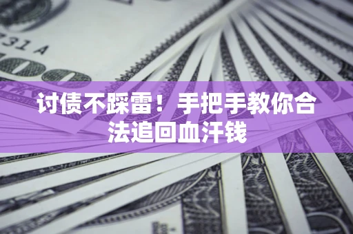 济南讨债不踩雷！手把手教你合法追回血汗钱