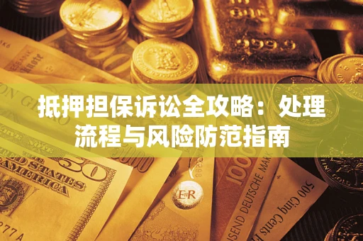 济南抵押担保诉讼全攻略：处理流程与风险防范指南
