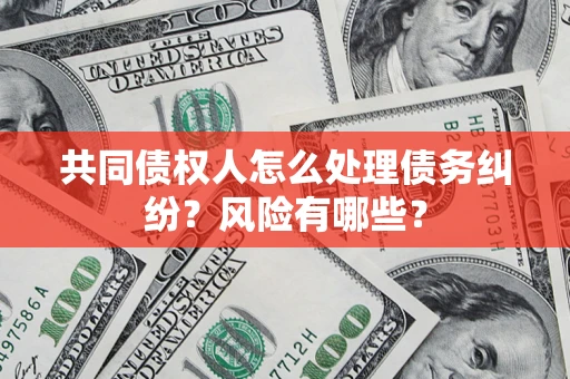 济南共同债权人怎么处理债务纠纷？风险有哪些？