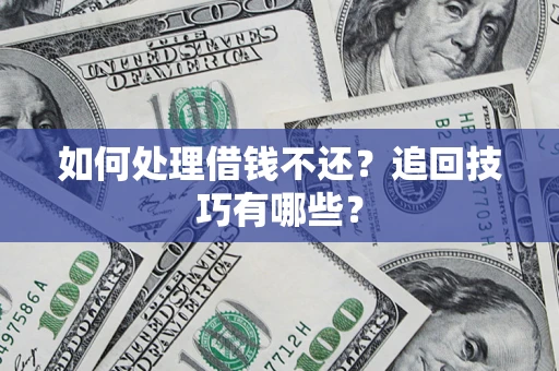 济南如何处理借钱不还？追回技巧有哪些？